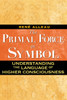 The Primal Force in Symbol: Understanding the Language of Higher Consciousness - ISBN: 9781594772498