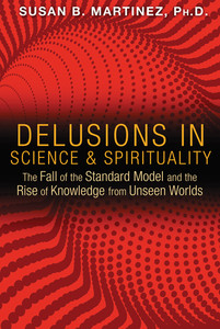 Delusions in Science and Spirituality: The Fall of the Standard Model and the Rise of Knowledge from Unseen Worlds - ISBN: 9781591431985