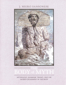 The Body of Myth: Mythology, Shamanic Trance, and the Sacred Geography of the Body - ISBN: 9780892814091