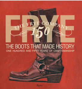 Frye: The Boots That Made History: 150 Years of Craftsmanship - ISBN: 9780847838745