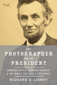 The Photographer and the President: Abraham Lincoln, Alexander Gardner, and the Images that Made a Presidency - ISBN: 9780847845415