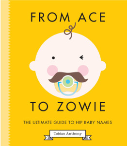 From Ace to Zowie: The Ultimate Guide to Hip Baby Names - ISBN: 9781925418248