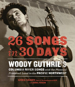 26 Songs in 30 Days: Woody Guthrie's Columbia River Songs and the Planned Promised Land in the Pacific Northwest - ISBN: 9781570619700