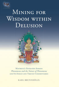 Mining for Wisdom within Delusion: Maitreya's "Distinction between Phenomena and the Nature of Phenomena" and Its Indian and Tibetan Commentaries - ISBN: 9781559393959