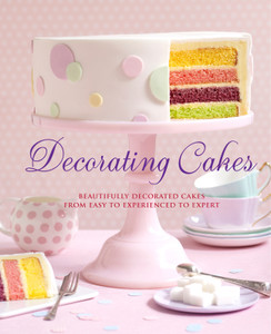 Decorating Cakes: Beautifully Decorated Cakes from Easy to Experienced to Expert - ISBN: 9781454910169