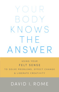 Your Body Knows the Answer: Using Your Felt Sense to Solve Problems, Effect Change, and Liberate Creativity - ISBN: 9781611800906