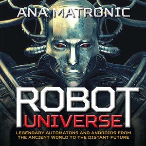 Robot Universe: Legendary Automatons and Androids from the Ancient World to the Distant Future - ISBN: 9781454918219