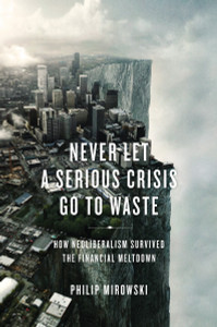 Never Let a Serious Crisis Go to Waste: How Neoliberalism Survived the Financial Meltdown - ISBN: 9781781680797