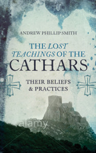 Lost Teachings of the Cathars: Their Beliefs and Practices - ISBN: 9781780287157