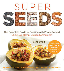 Super Seeds: The Complete Guide to Cooking with Power-Packed Chia, Quinoa, Flax, Hemp & Amaranth - ISBN: 9781454912781