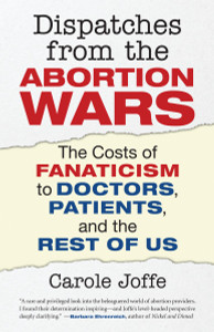 Dispatches from the Abortion Wars: The Costs of Fanaticism to Doctors, Patients, and the Rest of Us - ISBN: 9780807001288