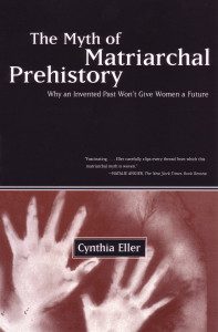 The Myth of Matriarchal Prehistory: Why an Invented Past Won't Give Women a Future - ISBN: 9780807067932