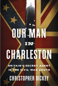 Our Man in Charleston: Britain's Secret Agent in the Civil War South - ISBN: 9780307887276