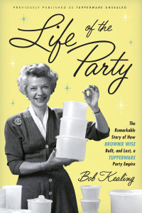 Life of the Party: The Remarkable Story of How Brownie Wise Built, and Lost, a Tupperware Party Empire - ISBN: 9781101903650