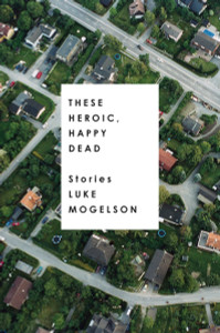 These Heroic, Happy Dead: Stories - ISBN: 9781101906811