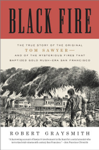 Black Fire: The True Story of the Original Tom Sawyer--and of the Mysterious Fires That Baptized Gold Rush-Era San Francisco - ISBN: 9780307720573