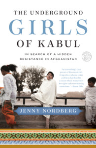 The Underground Girls of Kabul: In Search of a Hidden Resistance in Afghanistan - ISBN: 9780307952509