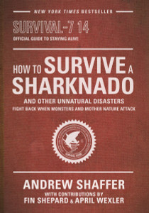 How to Survive a Sharknado and Other Unnatural Disasters: Fight Back When Monsters and Mother Nature Attack - ISBN: 9780553418132