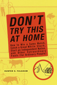 Don't Try This at Home: How to Win a Sumo Match, Catch a Great White Shark, Start an Independent Nation and Other Extraordinary Feats (For Ordinary People) - ISBN: 9780767911597