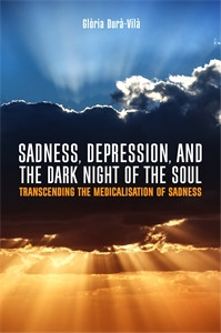 Sadness, Depression, and the Dark Night of the Soul: Transcending the Medicalisation of Sadness - ISBN: 9781785920561