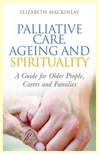 Palliative Care, Ageing and Spirituality: A Guide for Older People, Carers and Families - ISBN: 9781849052900