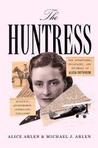 The Huntress: The Adventures, Escapades, and Triumphs of Alicia Patterson: Aviatrix, Sportswoman, Journalist, Publisher - ISBN: 9781101871133