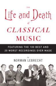 The Life and Death of Classical Music: Featuring the 100 Best and 20 Worst Recordings Ever Made - ISBN: 9781400096589