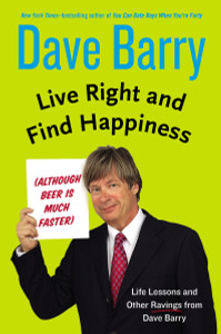 Live Right and Find Happiness (Although Beer is Much Faster): Life Lessons and Other Ravings from Dave Barry - ISBN: 9780399165955