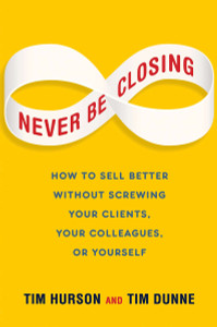 Never Be Closing: How to Sell Better Without Screwing Your Clients, Your Colleagues, or Yourself - ISBN: 9781591846765