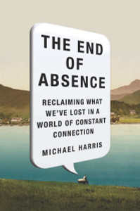 The End of Absence: Reclaiming What Weve Lost in a World of Constant Connection - ISBN: 9781591846932
