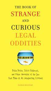 The Book of Strange and Curious Legal Oddities: Pizza Police, Illicit Fishbowls, and Other Anomalies of theLaw That Make Us AllU nsuspecting Criminals - ISBN: 9780399535956