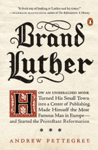 Brand Luther: How an Unheralded Monk Turned His Small Town into a Center of Publishing, Made Himself the Most Famous Man in Europe--and Started the Protestant Reformation - ISBN: 9780399563232