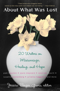 About What Was Lost: Twenty Writers on Miscarriage, Healing, and Hope - ISBN: 9780452287990