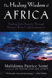 The Healing Wisdom of Africa: Finding Life Purpose Through Nature, Ritual, and Community - ISBN: 9780874779912