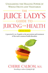 The Juice Lady's Guide To Juicing for Health: Unleashing the Healing Power of Whole Fruits and Vegetables Revised Edition - ISBN: 9781583333174