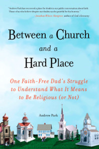 Between a Church and a Hard Place: One Faith-Free Dad's Struggle to Understand What It Means to Be Religious (or No t) - ISBN: 9781583334171