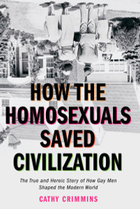 How the Homosexuals Saved Civilization: The Time and Heroic Story of How Gay Men Shaped the Modern World - ISBN: 9781585424252