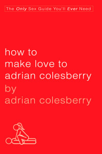 How to Make Love to Adrian Colesberry: The Only Sex Guide You'll Ever Need - ISBN: 9781592405565