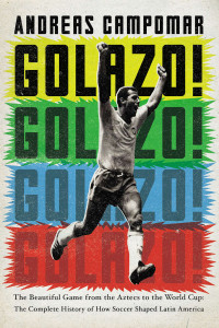 Golazo!: The Beautiful Game from the Aztecs to the World Cup: The Complete History of How Soccer Shaped Latin America - ISBN: 9781594485862