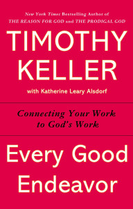 Every Good Endeavor: Connecting Your Work to God's Work - ISBN: 9781594632822