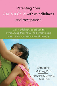 Parenting Your Anxious Child with Mindfulness and Acceptance: A Powerful New Approach to Overcoming Fear, Panic, and Worry Using Acceptance and Commitment Therapy - ISBN: 9781572245792