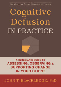 Cognitive Defusion in Practice: A Clinician's Guide to Assessing, Observing, and Supporting Change in Your Client - ISBN: 9781608829804