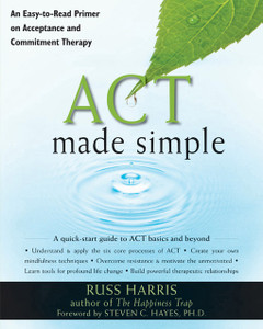 ACT Made Simple: An Easy-To-Read Primer on Acceptance and Commitment Therapy - ISBN: 9781572247055