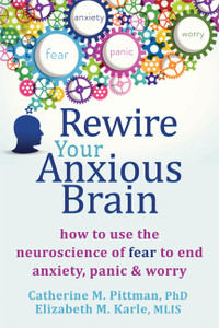 Rewire Your Anxious Brain: How to Use the Neuroscience of Fear to End Anxiety, Panic, and Worry - ISBN: 9781626251137