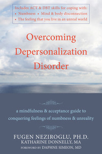 Overcoming Depersonalization Disorder: A Mindfulness and Acceptance Guide to Conquering Feelings of Numbness and Unreality - ISBN: 9781572247062