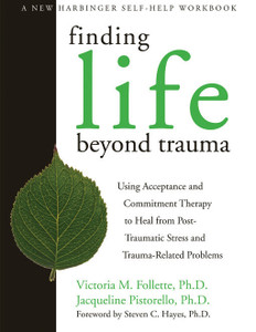 Finding Life Beyond Trauma: Using Acceptance and Commitment Therapy to Heal from Post-Traumatic Stress and Trauma-Related Problems - ISBN: 9781572244979