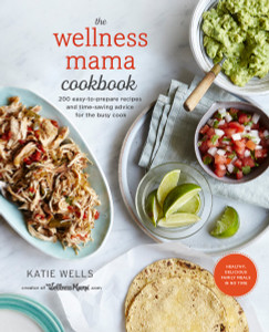The Wellness Mama Cookbook: 200 Easy-to-Prepare Recipes and Time-Saving Advice for the Busy Cook - ISBN: 9780451496911