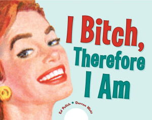 I Bitch, Therefore I Am:  - ISBN: 9781580088299