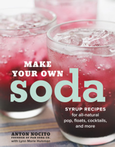 Make Your Own Soda: Syrup Recipes for All-Natural Pop, Floats, Cocktails, and More - ISBN: 9780770433550