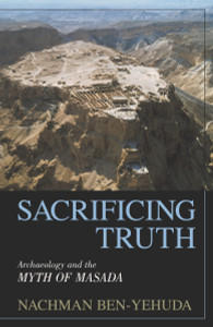 Sacrificing Truth: Archaeology and the Myth of Masada - ISBN: 9781573929530